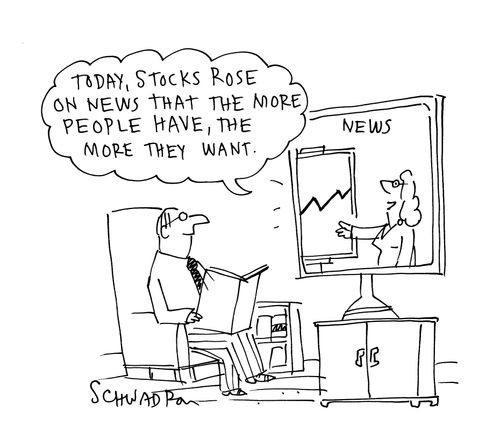 'Today, stocks rose on the news that the more people have, the more they want.'