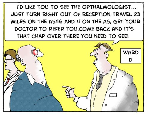 'I'd like you to see the Opthalmologist...just turn right out of reception travel 23 miles on the....'