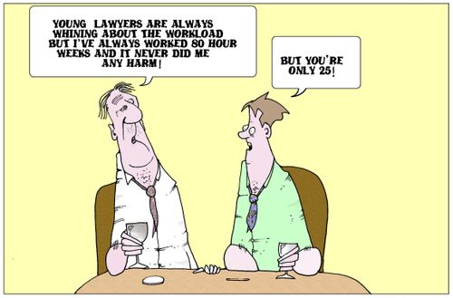 'Young lawyers are always whining about the workload but I've always worked 80 hour weeks and it never did men any harm.'