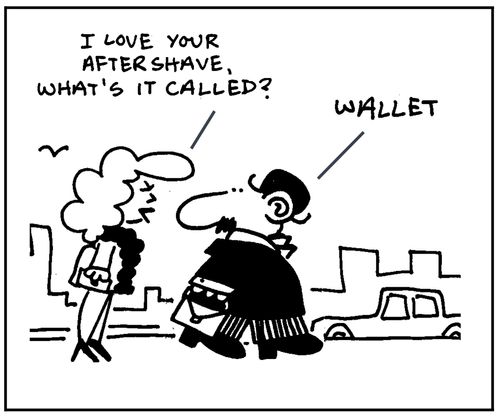 'I love your aftershave, what's it called?.' 'Wallet.'