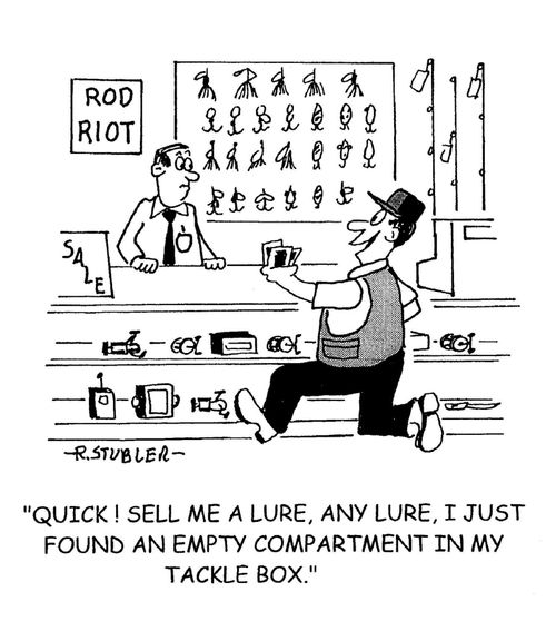 'Quick! sell me a lure,any lure,I just found an empty compartment in my tackle box.'