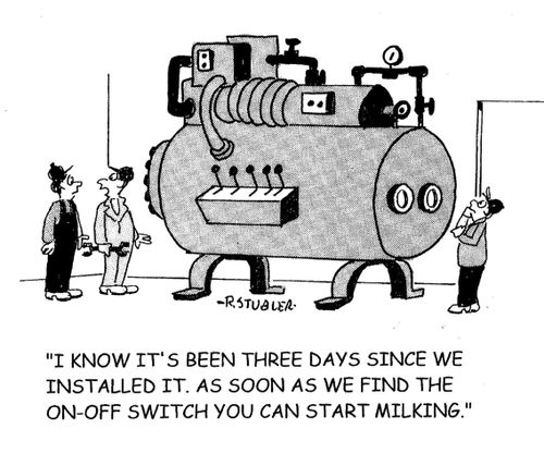 'I know it's been three days since we installed it. As soon as we find the on-off switch you can start milking.'