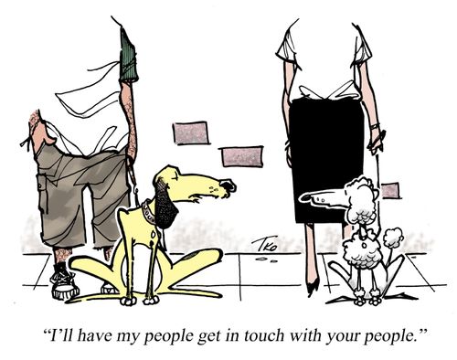 I'll have my people get in touch with your people.