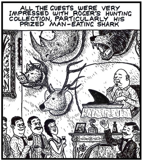 All the guests were very impressed with Roger's hunting collection, particularly his prized Man-eating Shark An actual guy ( eating shark ) as a trophy hanging up on a wall