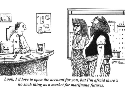 'Look, I'd love to open the account for you, but I'm afraid there's no such thing as a market for marijuana futures.'