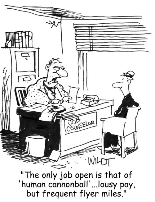 "The only job open is that of 'human cannonball'...lousy pay, but  frequent flyer miles."
