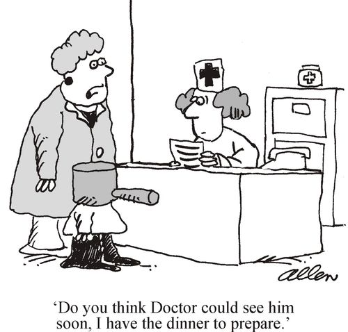 'Do you think Doctor could see him soon, I have the dinner to prepare.'