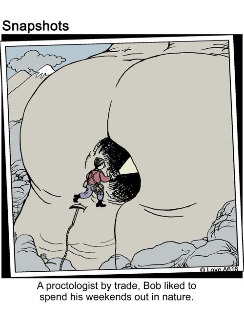 A proctologist by nature, Bob liked to spend his weekends out in nature.