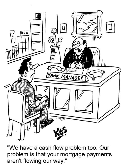 'We have a cash flow problem too. Our problem is that your mortgage payments aren't flowing our way.'