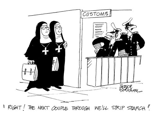 "Right, the next couple through we'll strip search!"