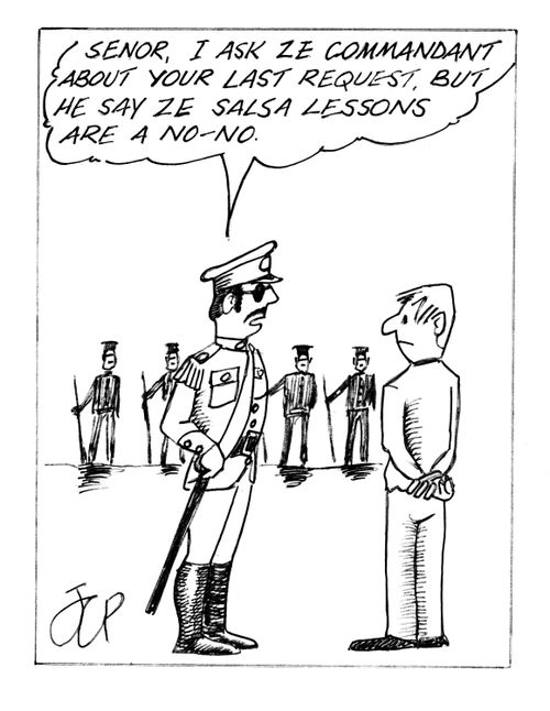 'Senor, I ask ze commandant about your last request, but he say ze salsa lessons are a no-no.'