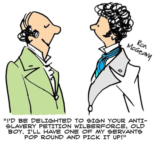 'I'd be delighted to sign your anti-slavery petition Wilberforce, old boy. I'll have one of my servants pop round and pick it up!'