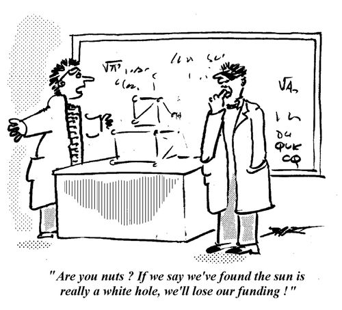 "Are you nuts? If we say we've found the sun is a White Hole we'll lose our funding!"