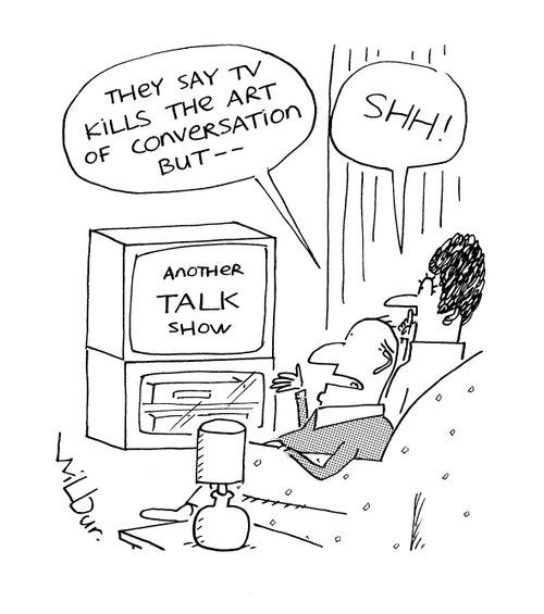 'They say TV kills the art of conversation...'