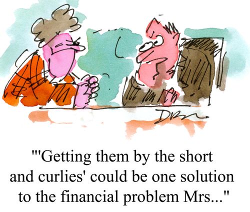 ''Getting them by the short and curlies' could be one solution to the financial problem, Mrs...'
