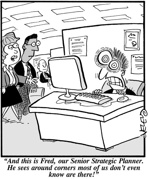 'And this is Fred, our Senior Strategic Planner. He sees around corners most of us don't even know are there!'