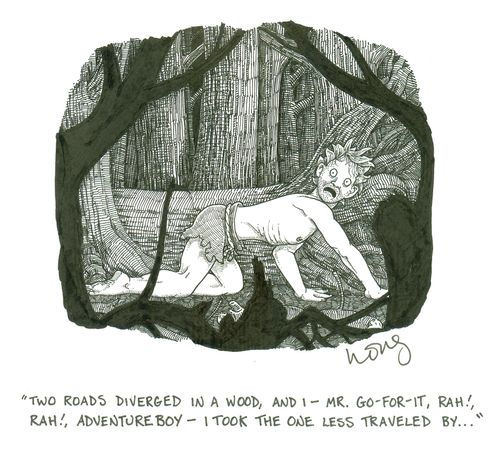 'Two roads diverged in a wood, and I - Mr. Go-For-It, Rah!, Rah!, Adventure Boy - I took the one less traveled by...'