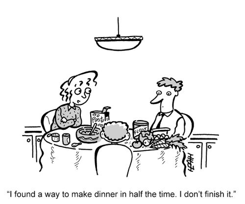 'I found a way to make dinner in half the time. I don't finish it.'