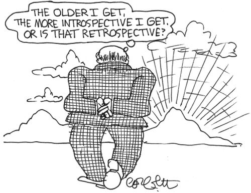 The older I get, the more introspective I get, or is that retrospective?'