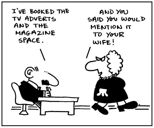 'I've booked the TV adverts and the magazine space.' - 'And you said you would mention it to your wife.'