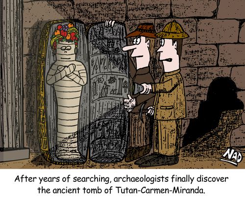 Archaeologists find the ancient tomb of Tutan-Carmen-Miranda - a mummy with a bunch of fruit on her head.