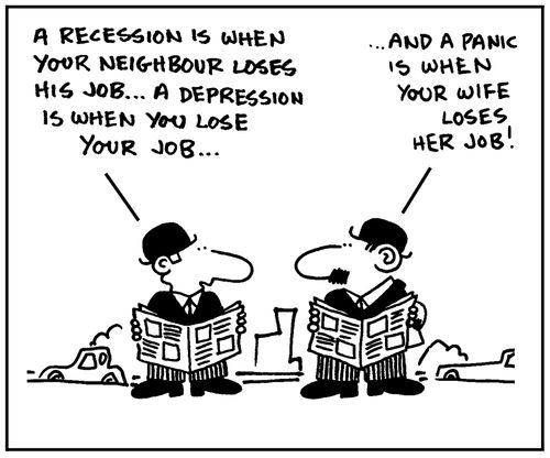 'A recession is when your neighbour loses his job, a depression is when you lose your job.' - '...And a panic is when your wife loses her job.'