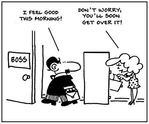 'I feel good this morning.' - 'Don't worry, you'll soon get over it.'