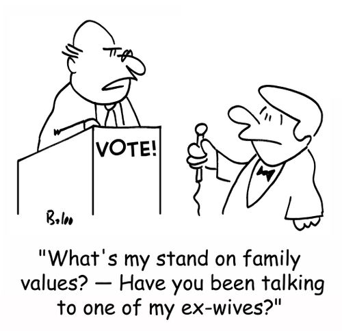 'What's my stand on family values? - Have you been talking to one of my ex-wives?'
