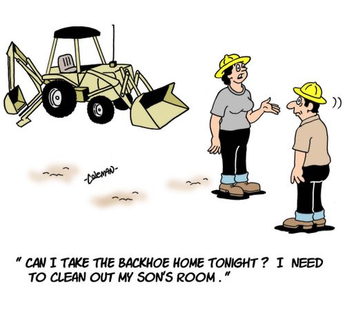 'Can I take the backhoe home tonight? I need to clean out my son's room.'