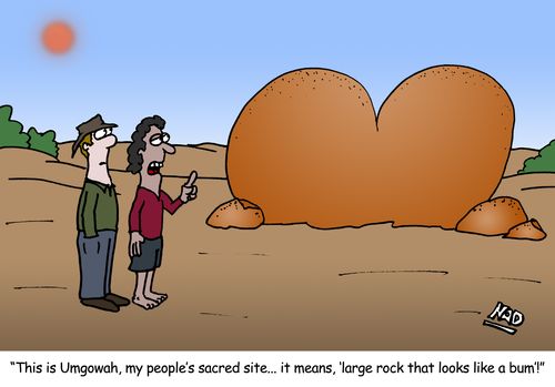 'This is Umgowah, my people's sacred site... it means, 'large rock that looks like a bum'!'