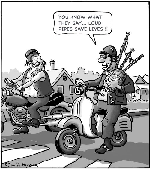 'You know what they say. . .Loud Pipes Save Lives!'