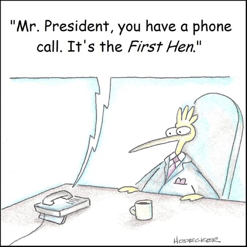 'Mr. President, you have a phone call. It's the First Hen.'