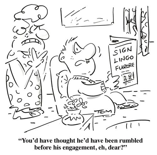 'You'd have thought he'd have been rumbled before his engagement, eh, dear?'
