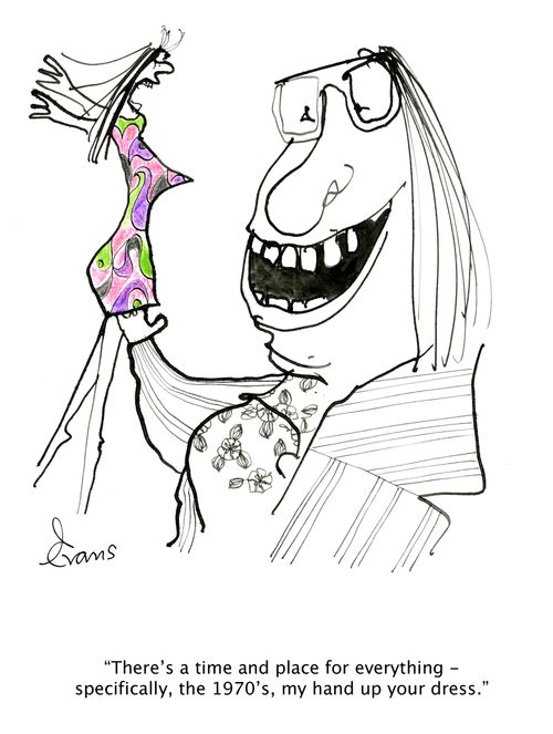 'There's a time and place for everything - specifically, the 1970's, my hand up your dress.'