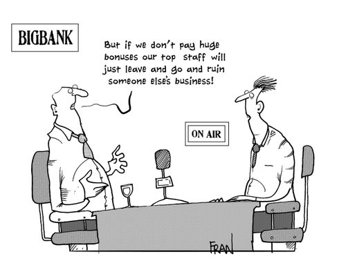 'But if we don't pay huge bonuses our top staff will just leave and go and ruin someone else's business!'