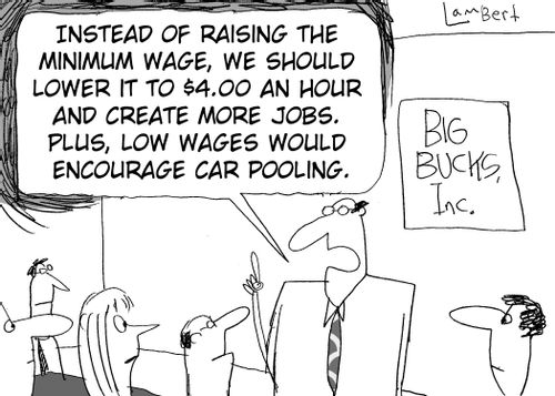 "Instead of raising the minimum wage, we should lower it to $4.00 an hour and create more jobs. Plus, low wages would encourage car pooling."