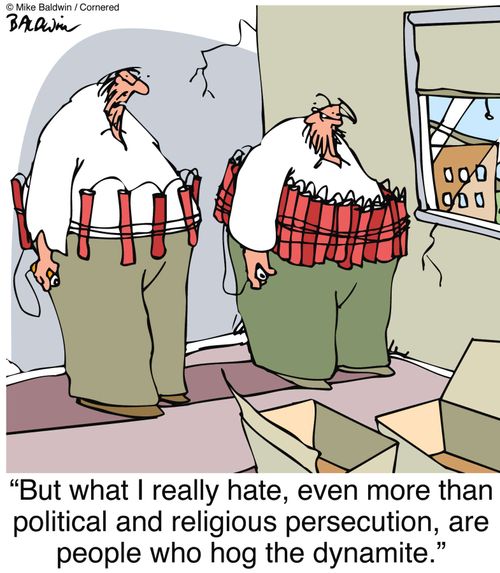 "But what I really hate, even more than political and religious persecution, are people who hog the dynamite."