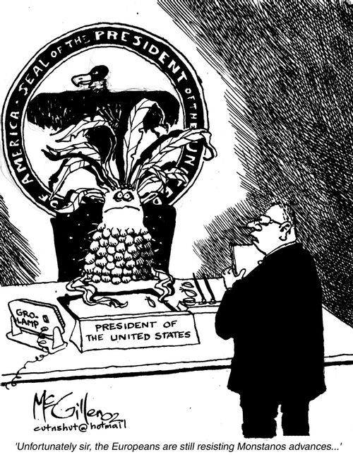 America insists that Brazil and Europe plant G.M crops - 'Unfortunately Sir, the Europeans are still resisting Monsanto's advances...'