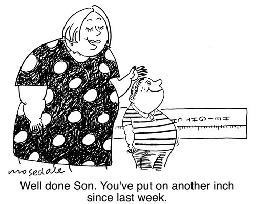 'Well done son. You've put on another inch since last week.'
