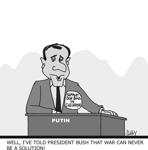 'Well, I've told President Bush that war never can be a solution!'  (Putin wearing 'Support our boys in Chechnya' badge.)