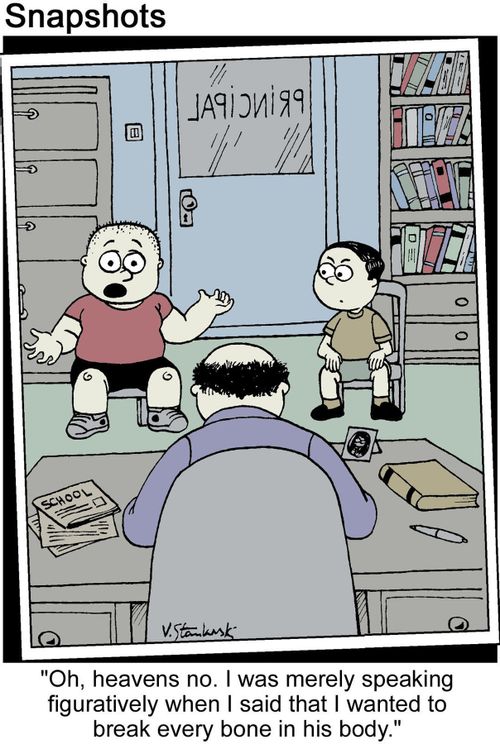 "Oh, heavens no. I was merely speaking figuratively when I said that I wanted to break every bone in his body."