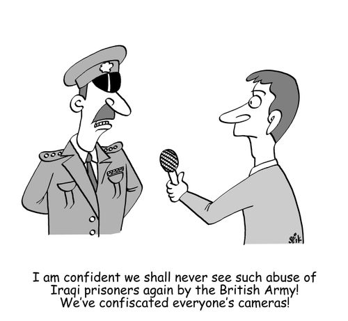I am confident we shall never see such abuse of Iraqi prisoners again by the British Army! We've confiscated everyone's cameras!
