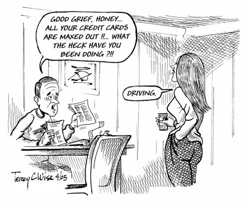 "Good grief, honey...all your credit cards are maxed out!! What the heck have you been doing?!!"