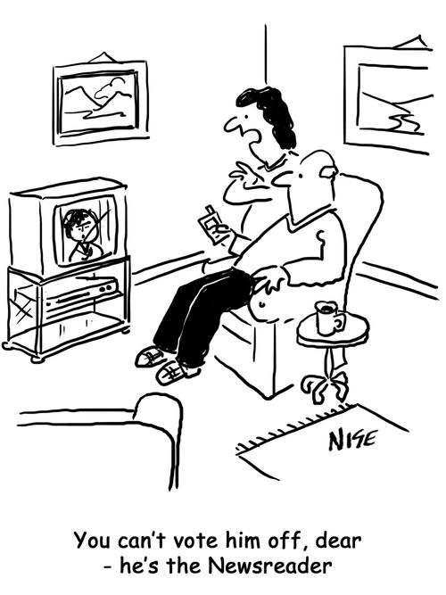 'You can't vote him off, dear - he's the newsreader'