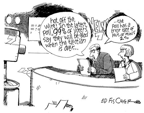 "Hot off the wire! In the latest poll, 99% of voters say they will be glad when the election is over... The poll has an error rate of plus or minus 2%."