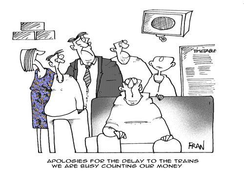 'Apologies for the delay to the trains...we are busy counting our money.'