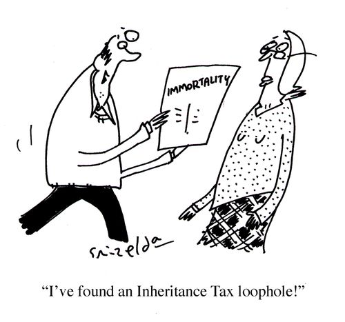 'I've found an Inheritance Tax loophole!' - Immortality.