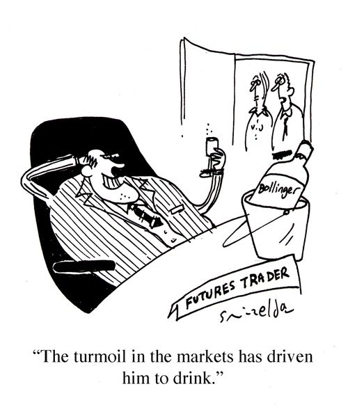 'The turmoil in the markets has driven him to drink.'