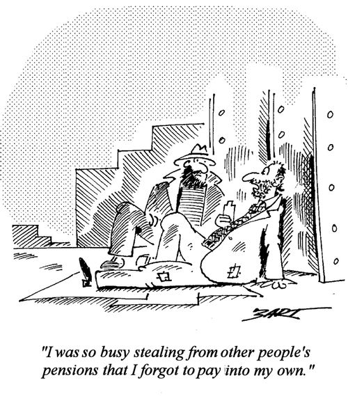 "I was so busy stealing from other people's pensions that I forgot to pay into my own."