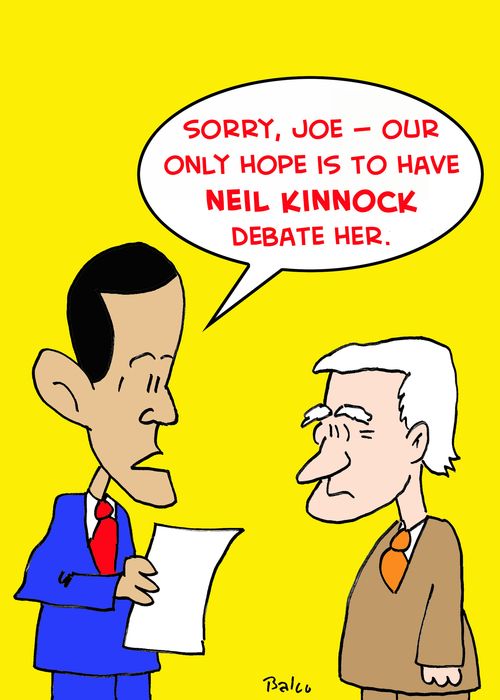 'Sorry, Joe -- our only hope is to have Neil Kinnock debate her.'